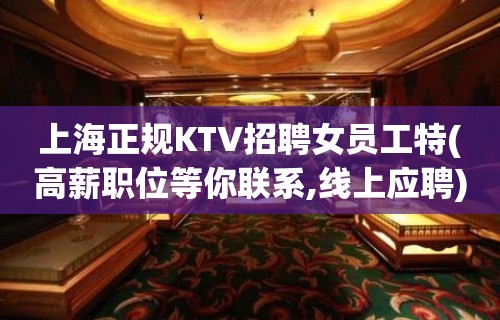 上海正规KTV招聘女员工特(高薪职位等你联系,线上应聘)