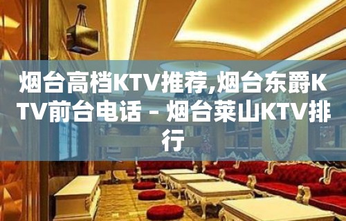 烟台高档KTV推荐,烟台东爵KTV前台电话 – 烟台莱山KTV排行