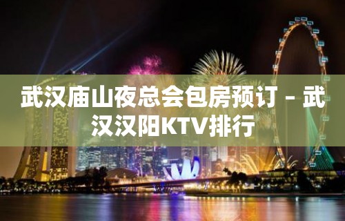 武汉庙山夜总会包房预订 – 武汉汉阳KTV排行