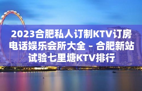 2023合肥私人订制KTV订房电话娱乐会所大全 – 合肥新站试验七里塘KTV排行