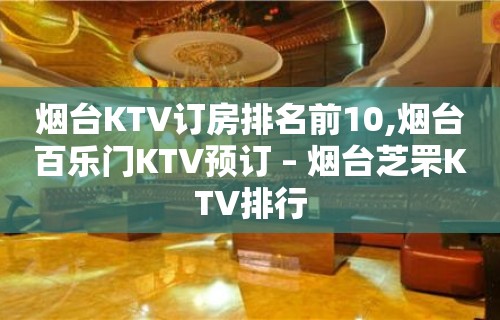 烟台KTV订房排名前10,烟台百乐门KTV预订 – 烟台芝罘KTV排行