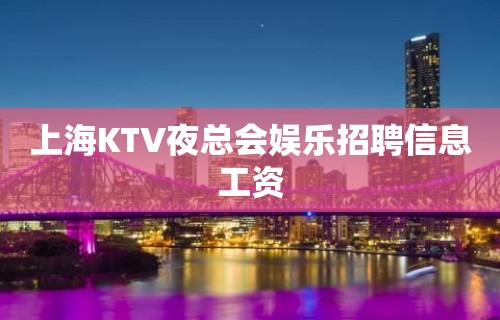 上海KTV夜总会娱乐招聘信息工资