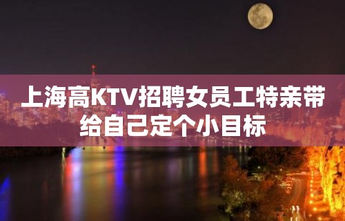 上海高KTV招聘女员工特亲带给自己定个小目标