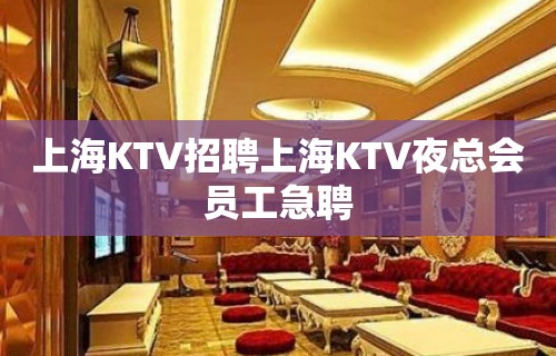 上海KTV招聘上海KTV夜总会员工急聘