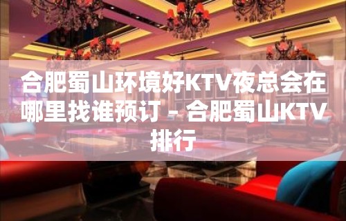 合肥蜀山环境好KTV夜总会在哪里找谁预订 – 合肥蜀山KTV排行