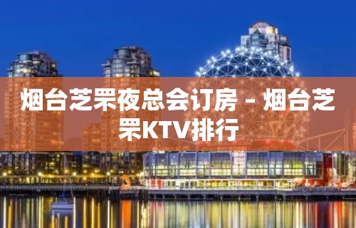 烟台芝罘夜总会订房 – 烟台芝罘KTV排行