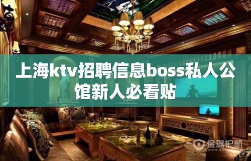 上海ktv招聘信息boss私人公馆新人必看贴