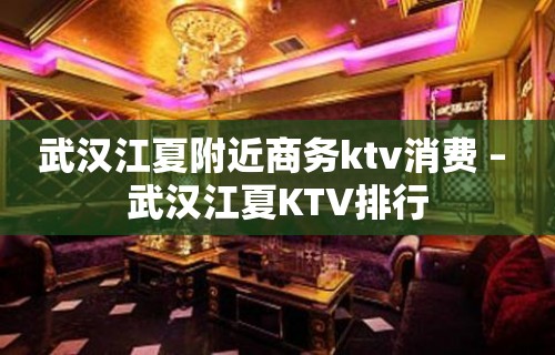 武汉江夏附近商务ktv消费 – 武汉江夏KTV排行