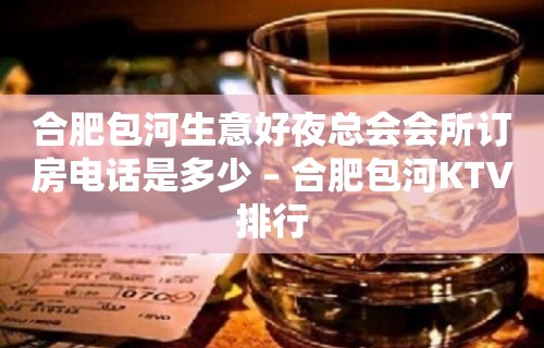 合肥包河生意好夜总会会所订房电话是多少 – 合肥包河KTV排行