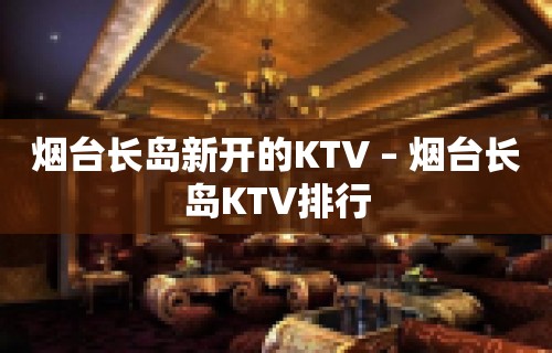 烟台长岛新开的KTV – 烟台长岛KTV排行