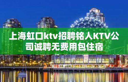 上海虹口ktv招聘铭人KTV公司诚聘无费用包住宿