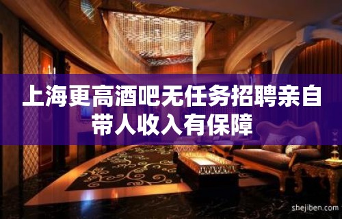 上海更高酒吧无任务招聘亲自带人收入有保障