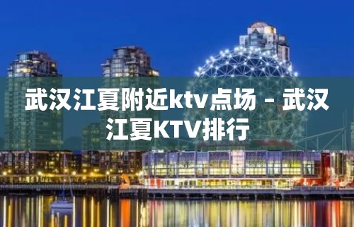 武汉江夏附近ktv点场 – 武汉江夏KTV排行