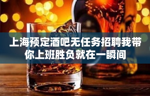 上海预定酒吧无任务招聘我带你上班胜负就在一瞬间