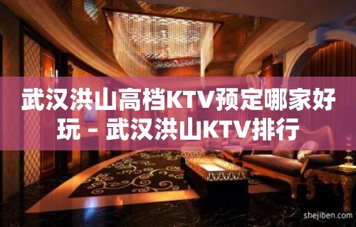 武汉洪山高档KTV预定哪家好玩 – 武汉洪山KTV排行