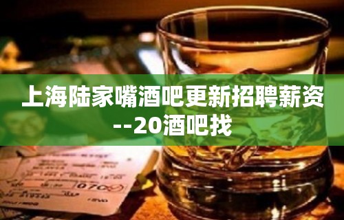 上海陆家嘴酒吧更新招聘薪资--20酒吧找