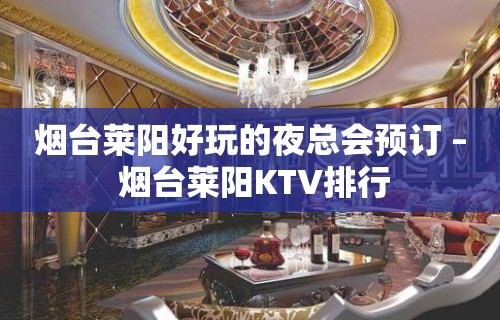 烟台莱阳好玩的夜总会预订 – 烟台莱阳KTV排行