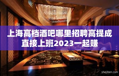 上海高档酒吧哪里招聘高提成直接上班2023一起赚