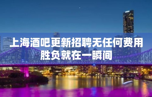 上海酒吧更新招聘无任何费用胜负就在一瞬间