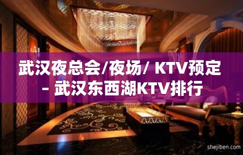 武汉夜总会/夜场/ KTV预定 – 武汉东西湖KTV排行