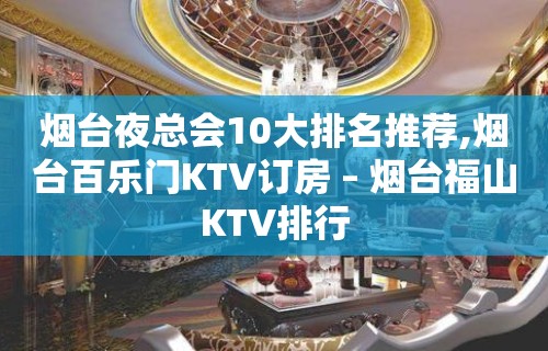 烟台夜总会10大排名推荐,烟台百乐门KTV订房 – 烟台福山KTV排行