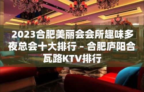 2023合肥美丽会会所趣味多夜总会十大排行 – 合肥庐阳合瓦路KTV排行