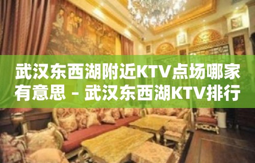 武汉东西湖附近KTV点场哪家有意思 – 武汉东西湖KTV排行