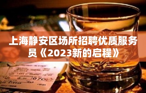 上海静安区场所招聘优质服务员《2023新的启程》