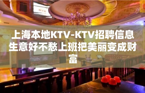 上海本地KTV-KTV招聘信息生意好不愁上班把美丽变成财富