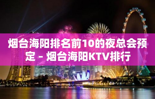 烟台海阳排名前10的夜总会预定 – 烟台海阳KTV排行