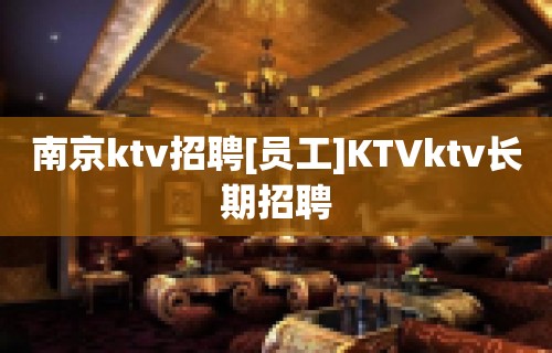 南京ktv招聘[员工]KTVktv长期招聘