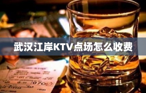 武汉江岸KTV点场怎么收费