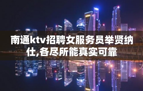 南通ktv招聘女服务员举贤纳仕,各尽所能真实可靠