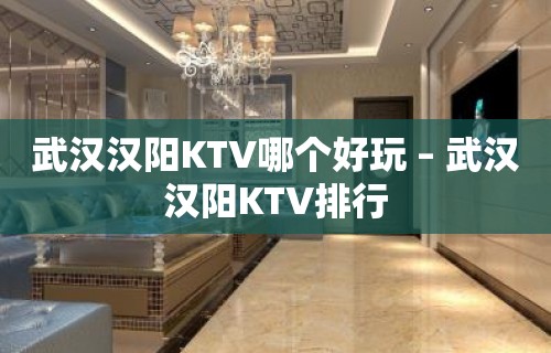 武汉汉阳KTV哪个好玩 – 武汉汉阳KTV排行