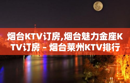 烟台KTV订房,烟台魅力金座KTV订房 – 烟台莱州KTV排行