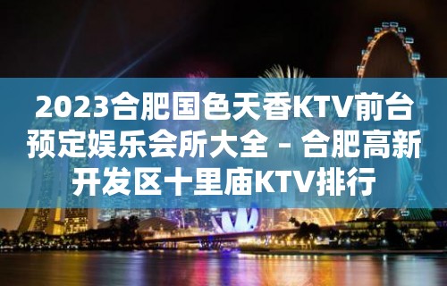 2023合肥国色天香KTV前台预定娱乐会所大全 – 合肥高新开发区十里庙KTV排行