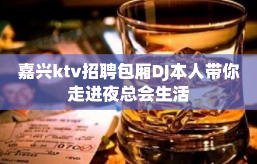 嘉兴ktv招聘包厢DJ本人带你走进夜总会生活