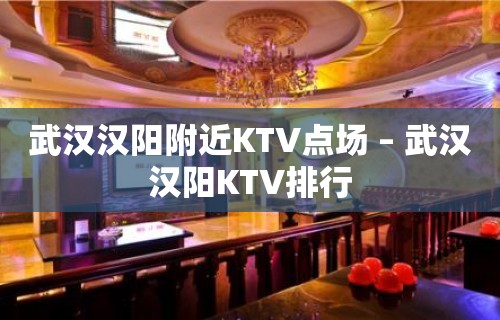 武汉汉阳附近KTV点场 – 武汉汉阳KTV排行