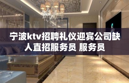 宁波ktv招聘礼仪迎宾公司缺人直招服务员 服务员