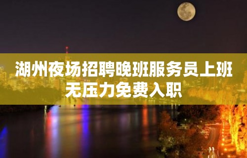 湖州夜场招聘晚班服务员上班无压力免费入职