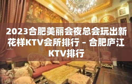 2023合肥美丽会夜总会玩出新花样KTV会所排行 – 合肥庐江KTV排行