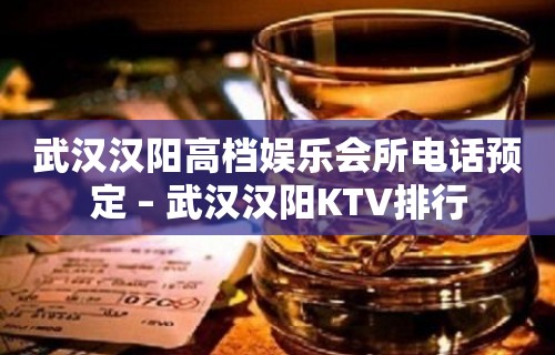 武汉汉阳高档娱乐会所电话预定 – 武汉汉阳KTV排行