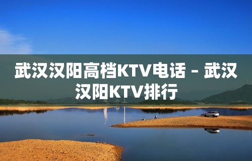 武汉汉阳高档KTV电话 – 武汉汉阳KTV排行