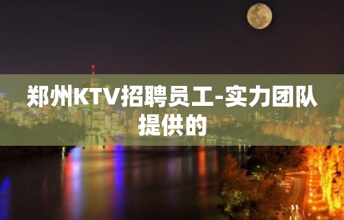 郑州KTV招聘员工-实力团队提供的