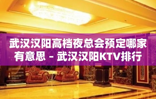 武汉汉阳高档夜总会预定哪家有意思 – 武汉汉阳KTV排行