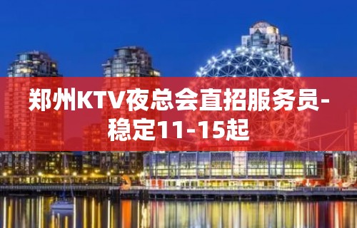 郑州KTV夜总会直招服务员-稳定11-15起