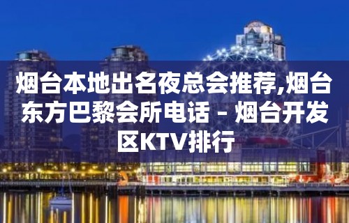 烟台本地出名夜总会推荐,烟台东方巴黎会所电话 – 烟台开发区KTV排行