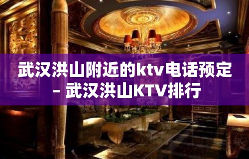 武汉洪山附近的ktv电话预定 – 武汉洪山KTV排行