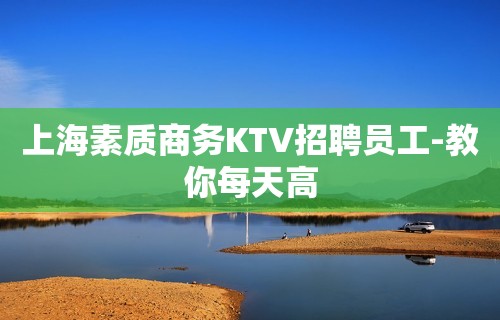 上海素质商务KTV招聘员工-教你每天高