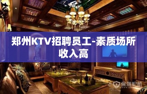 郑州KTV招聘员工-素质场所收入高